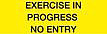 Yellow with Black 'EXERCISE IN PROGRESS NO ENTRY' printing
