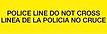 Yellow with Black 'POLICE LINE DO NOT CROSS LINEA DE POLICIA POR FAVOR NO CRUZAR' printing
